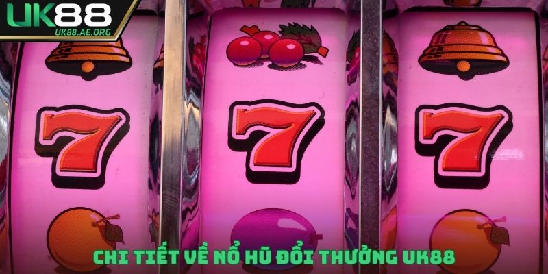 Chi tiết về nổ hũ đổi thưởng UK88